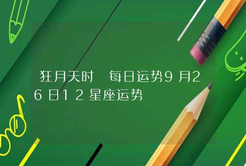 狂月天时 每日运势9月26日12星座运势